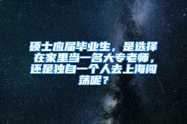 碩士應屆畢業(yè)生，是選擇在家里當一名大專老師，還是獨自一個人去上海闖蕩呢？