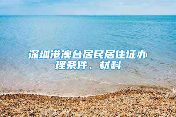 深圳港澳臺居民居住證辦理?xiàng)l件、材料