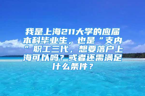 我是上海211大學(xué)的應(yīng)屆本科畢業(yè)生，也是“支內(nèi)”職工三代，想要落戶上海可以嗎？或者還需滿足什么條件？