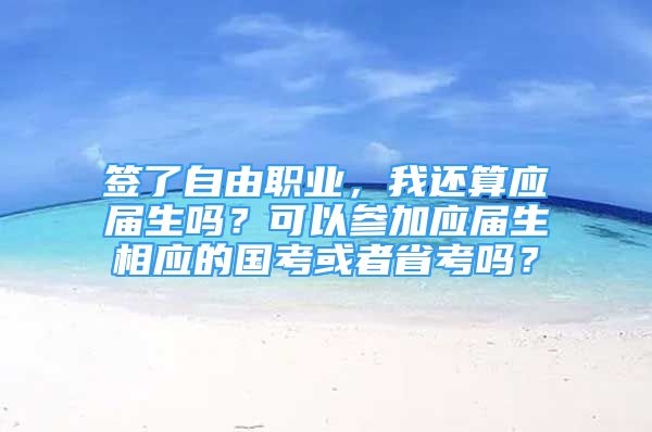 簽了自由職業(yè)，我還算應(yīng)屆生嗎？可以參加應(yīng)屆生相應(yīng)的國考或者省考嗎？