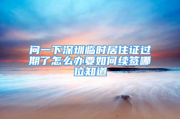 問一下深圳臨時居住證過期了怎么辦要如何續(xù)簽?zāi)奈恢?/></p>
								<p style=