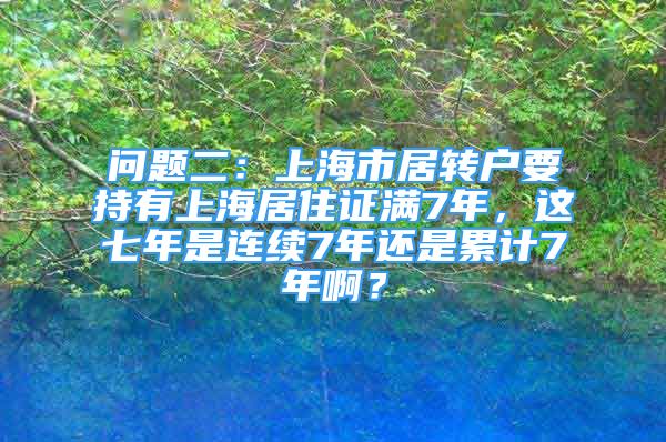 問(wèn)題二：上海市居轉(zhuǎn)戶(hù)要持有上海居住證滿(mǎn)7年，這七年是連續(xù)7年還是累計(jì)7年?。?/></p>
								<p style=