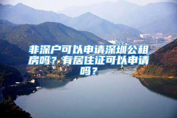 非深戶可以申請深圳公租房嗎？有居住證可以申請嗎？