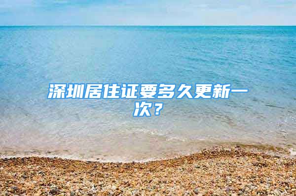 深圳居住證要多久更新一次？