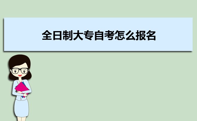 2022年全日制大專自考怎么報(bào)名 全日制大專自考費(fèi)用