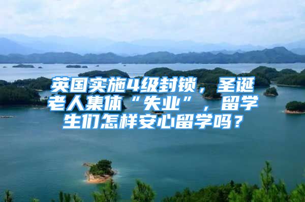 英國實(shí)施4級封鎖，圣誕老人集體“失業(yè)”，留學(xué)生們怎樣安心留學(xué)嗎？