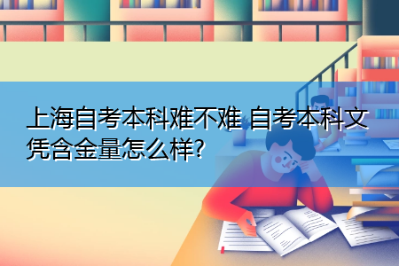 上海自考本科難不難 自考本科文憑含金量怎么樣?