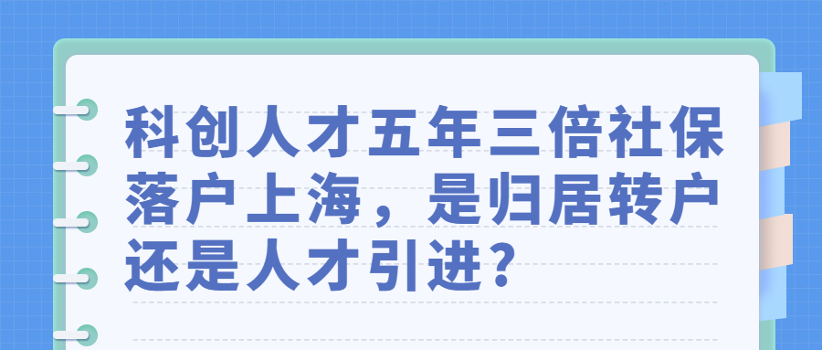 科創(chuàng)人才五年三倍社保落戶上海，是歸居轉(zhuǎn)戶還是人才引進?