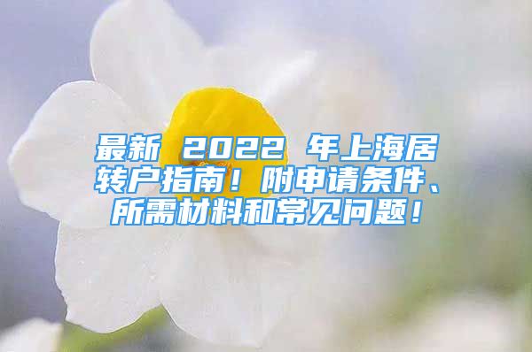 最新 2022 年上海居轉(zhuǎn)戶指南！附申請(qǐng)條件、所需材料和常見(jiàn)問(wèn)題！