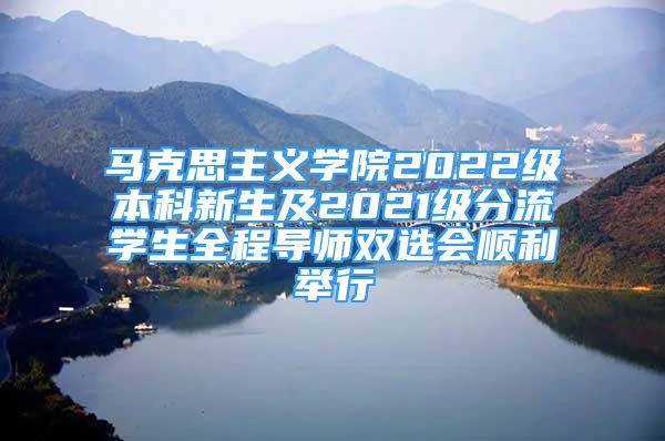 馬克思主義學院2022級本科新生及2021級分流學生全程導師雙選會順利舉行