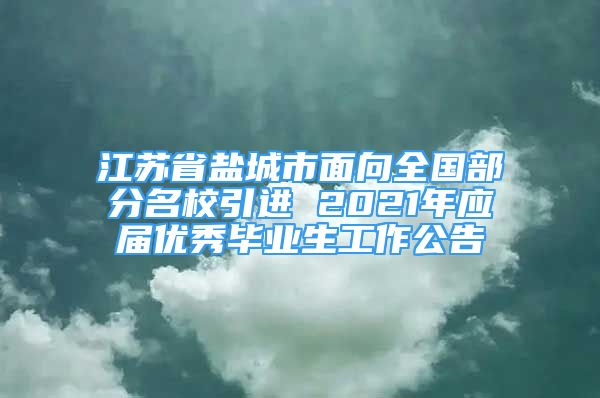 江蘇省鹽城市面向全國(guó)部分名校引進(jìn) 2021年應(yīng)屆優(yōu)秀畢業(yè)生工作公告