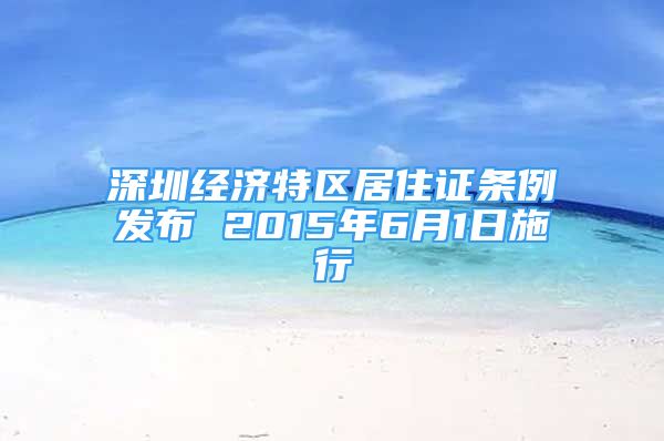 深圳經(jīng)濟(jì)特區(qū)居住證條例發(fā)布 2015年6月1日施行