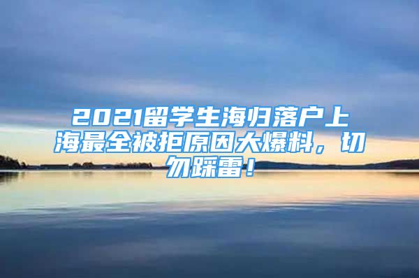 2021留學生海歸落戶上海最全被拒原因大爆料，切勿踩雷！