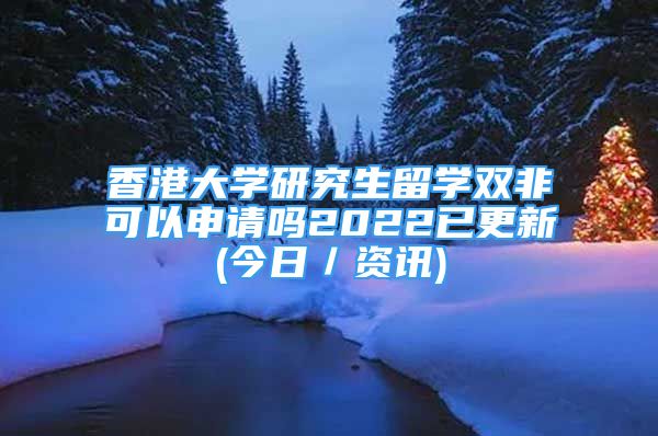 香港大學(xué)研究生留學(xué)雙非可以申請(qǐng)嗎2022已更新(今日／資訊)