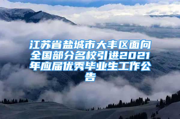 江蘇省鹽城市大豐區(qū)面向全國部分名校引進2021年應屆優(yōu)秀畢業(yè)生工作公告