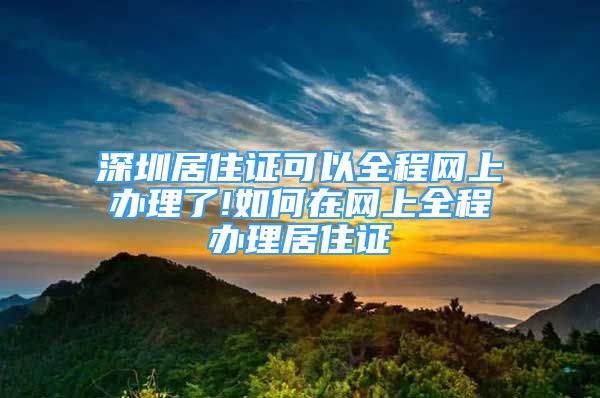 深圳居住證可以全程網(wǎng)上辦理了!如何在網(wǎng)上全程辦理居住證