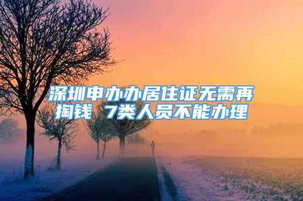 深圳申辦辦居住證無需再掏錢 7類人員不能辦理