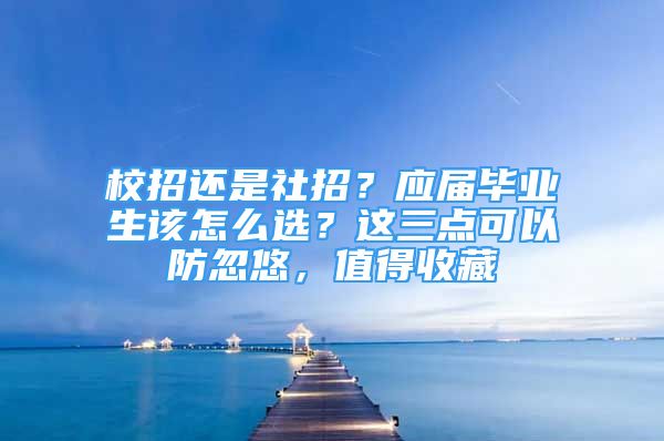 校招還是社招？應(yīng)屆畢業(yè)生該怎么選？這三點(diǎn)可以防忽悠，值得收藏