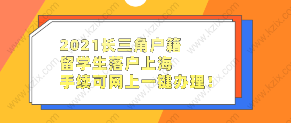 2021長(zhǎng)三角戶籍留學(xué)生落戶上海，手續(xù)可網(wǎng)上一鍵辦理！