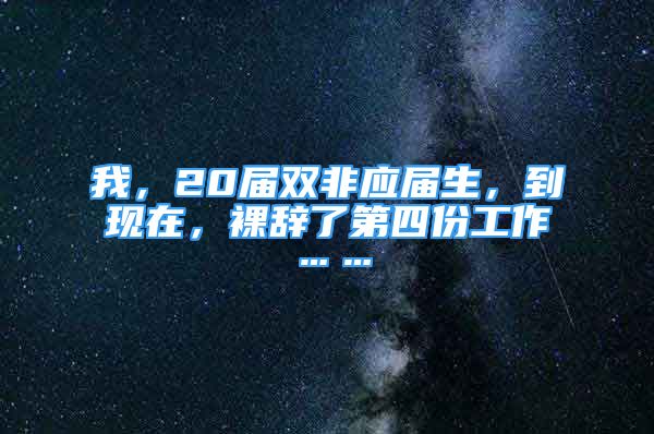 我，20屆雙非應(yīng)屆生，到現(xiàn)在，裸辭了第四份工作……