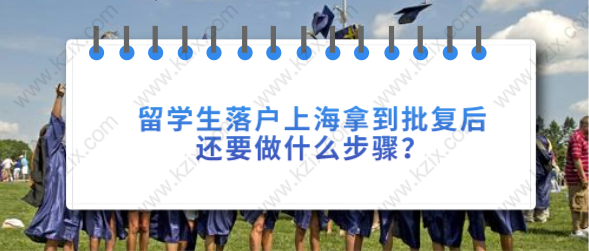 留學生落戶上海拿到批復后，還要做什么步驟？