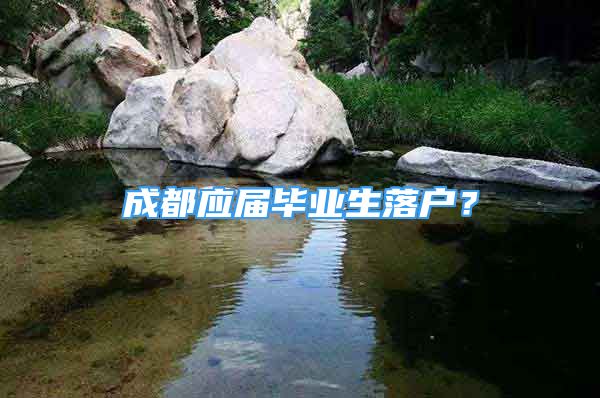 成都應屆畢業(yè)生落戶？