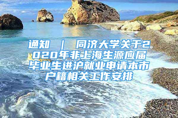 通知 ｜ 同濟大學(xué)關(guān)于2020年非上海生源應(yīng)屆畢業(yè)生進(jìn)滬就業(yè)申請本市戶籍相關(guān)工作安排