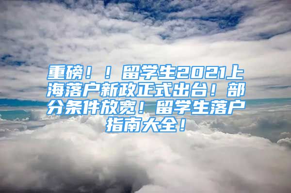 重磅??！留學(xué)生2021上海落戶(hù)新政正式出臺(tái)！部分條件放寬！留學(xué)生落戶(hù)指南大全！