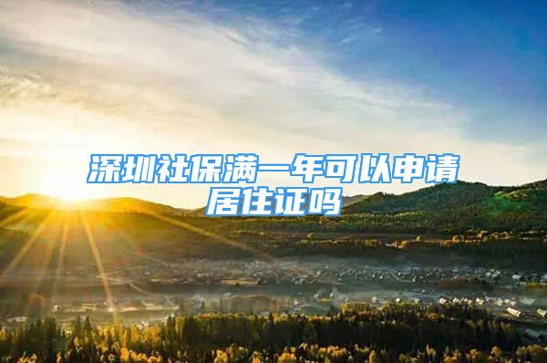 深圳社保滿一年可以申請居住證嗎