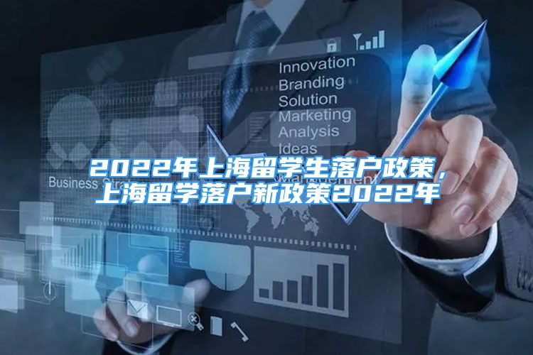 2022年上海留學(xué)生落戶政策，上海留學(xué)落戶新政策2022年