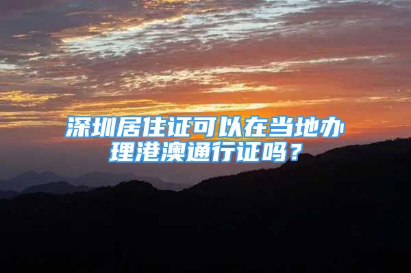 深圳居住證可以在當(dāng)?shù)剞k理港澳通行證嗎？