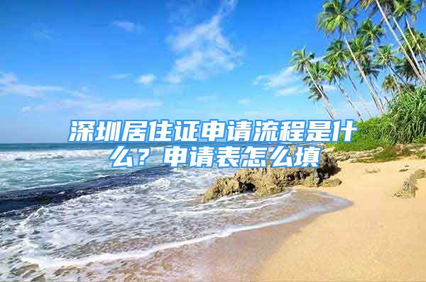 深圳居住證申請流程是什么？申請表怎么填