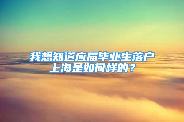 我想知道應屆畢業(yè)生落戶上海是如何樣的？