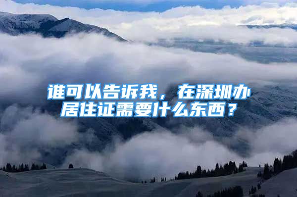 誰可以告訴我，在深圳辦居住證需要什么東西？