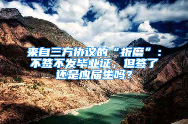 來(lái)自三方協(xié)議的“折磨”：不簽不發(fā)畢業(yè)證，但簽了還是應(yīng)屆生嗎？