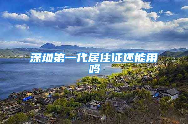 深圳第一代居住證還能用嗎