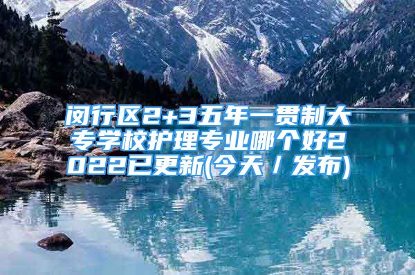 閔行區(qū)2+3五年一貫制大專學校護理專業(yè)哪個好2022已更新(今天／發(fā)布)