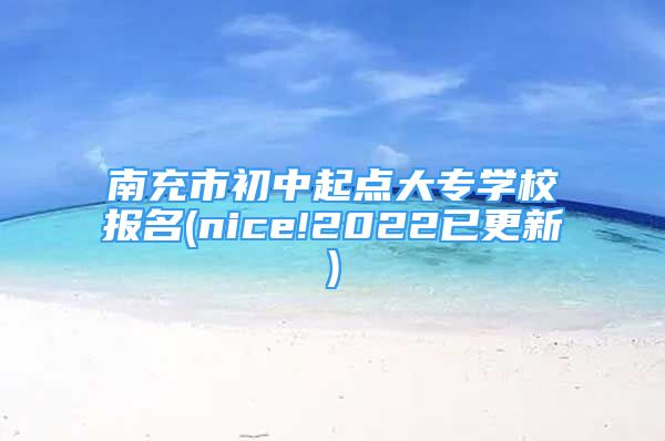 南充市初中起點(diǎn)大專學(xué)校報(bào)名(nice!2022已更新)