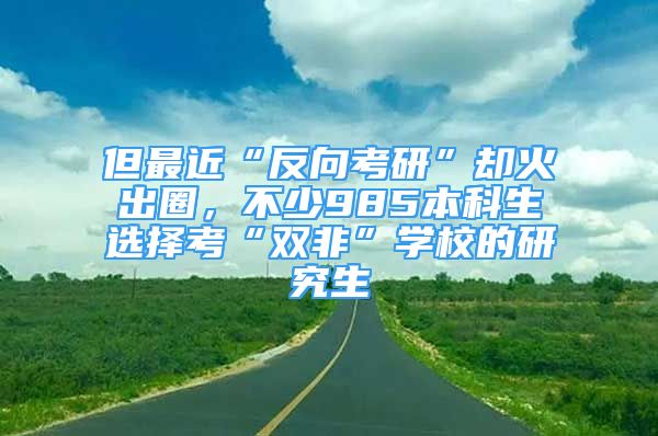 但最近“反向考研”卻火出圈，不少985本科生選擇考“雙非”學(xué)校的研究生