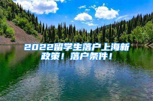 2022留學(xué)生落戶上海新政策！落戶條件！