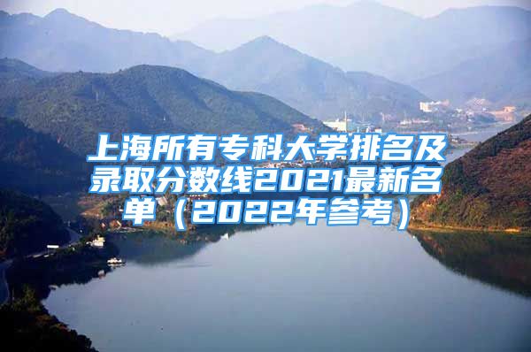 上海所有?？拼髮W(xué)排名及錄取分?jǐn)?shù)線2021最新名單（2022年參考）