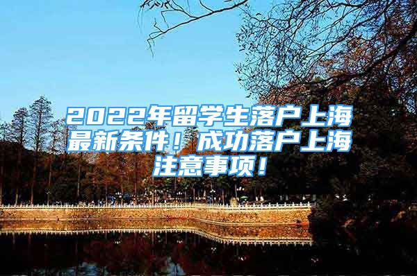 2022年留學(xué)生落戶上海最新條件！成功落戶上海注意事項(xiàng)！