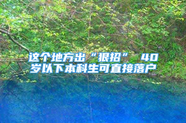 這個(gè)地方出“狠招” 40歲以下本科生可直接落戶