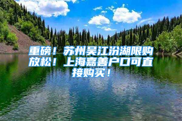 重磅！蘇州吳江汾湖限購放松！上海嘉善戶口可直接購買！