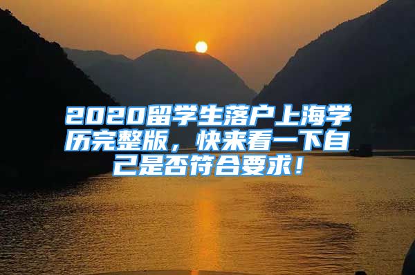 2020留學(xué)生落戶上海學(xué)歷完整版，快來看一下自己是否符合要求！