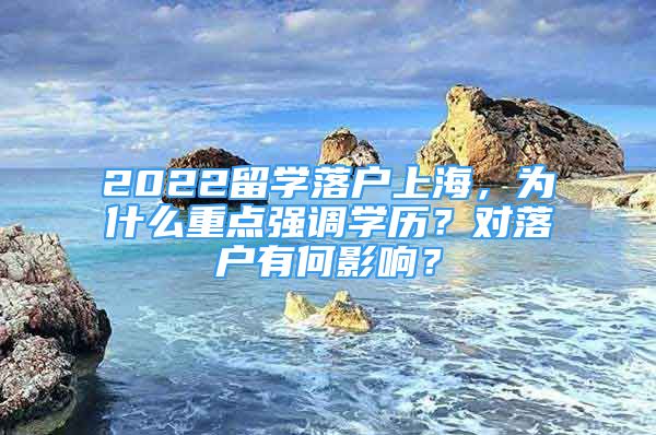 2022留學落戶上海，為什么重點強調學歷？對落戶有何影響？