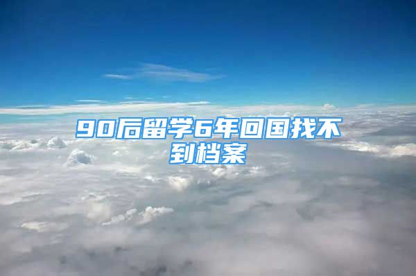 90后留學6年回國找不到檔案