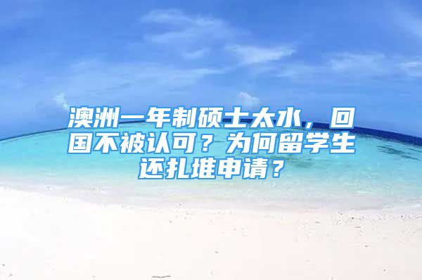 澳洲一年制碩士太水，回國不被認(rèn)可？為何留學(xué)生還扎堆申請？