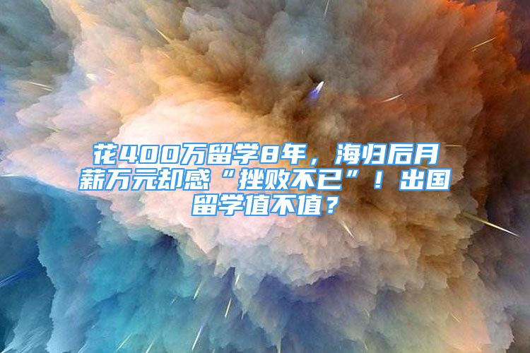 花400萬(wàn)留學(xué)8年，海歸后月薪萬(wàn)元卻感“挫敗不已”！出國(guó)留學(xué)值不值？