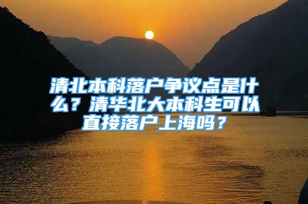 清北本科落戶(hù)爭(zhēng)議點(diǎn)是什么？清華北大本科生可以直接落戶(hù)上海嗎？